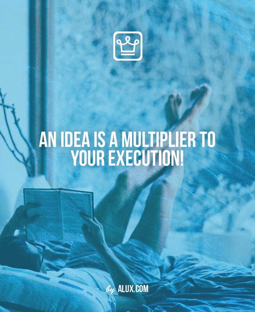 An IDEA is a MULTIPLIER to your EXECUTION!